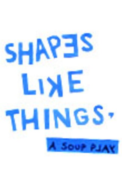 Shapes Like Things, A Soup Play (FringeNYC)
