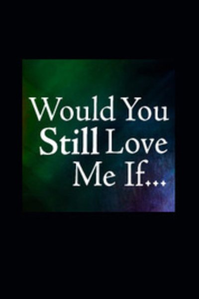 Would You Still Love Me If...